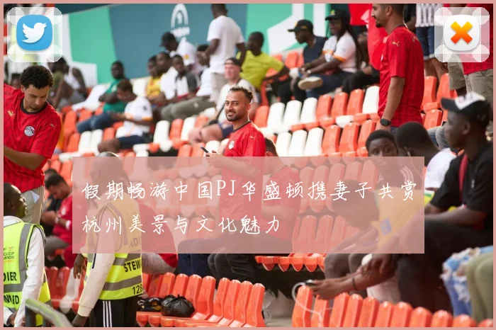 假期畅游中国PJ华盛顿携妻子共赏杭州美景与文化魅力