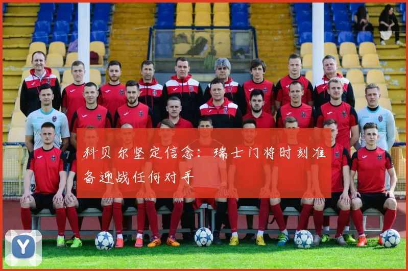 科贝尔坚定信念：瑞士门将时刻准备迎战任何对手