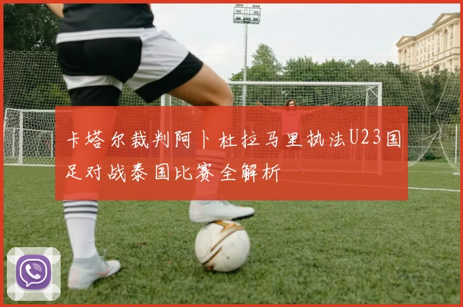 卡塔尔裁判阿卜杜拉马里执法U23国足对战泰国比赛全解析