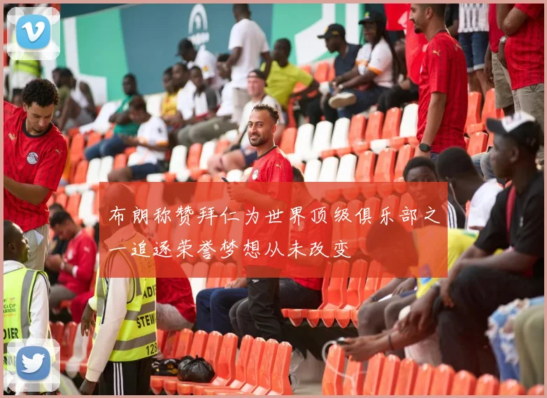 布朗称赞拜仁为世界顶级俱乐部之一追逐荣誉梦想从未改变