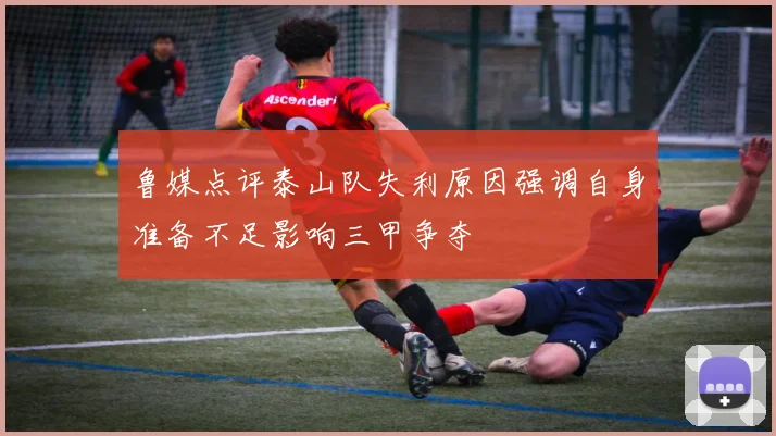 鲁媒点评泰山队失利原因强调自身准备不足影响三甲争夺