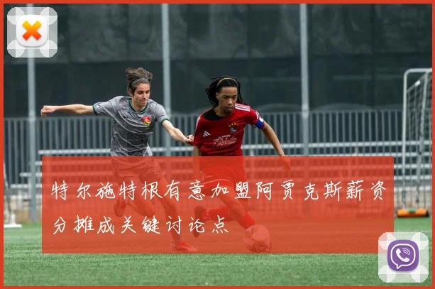 特尔施特根有意加盟阿贾克斯薪资分摊成关键讨论点