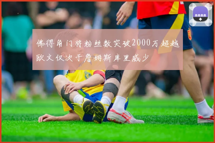 佛得角门将粉丝数突破2000万超越欧文仅次于詹姆斯库里威少